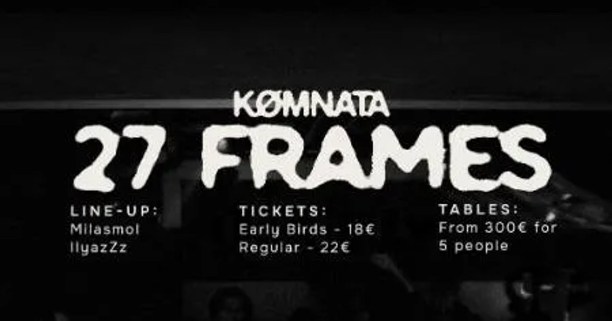 KØMNATA 27 Frames. Line-up Milasmol and IlyazZz. Early Birds 18 euro, Regular 22 euro, tables from 300 euro for 5 people.